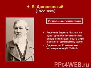 Н. Я. Данилевский (1822‑1885) Основные сочинения Россия и Европа: Взгляд на куль