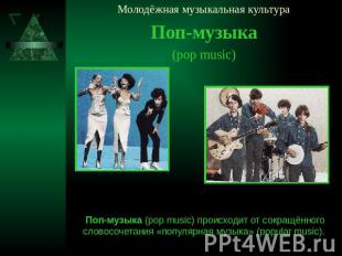 Молодёжная музыкальная культура Поп-музыка (pop music) Поп-музыка (pop music) пр