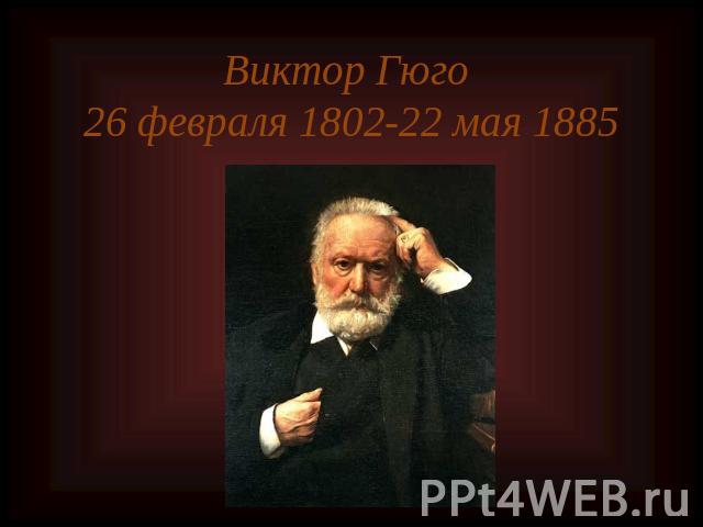 Виктор Гюго 26 февраля 1802-22 мая 1885