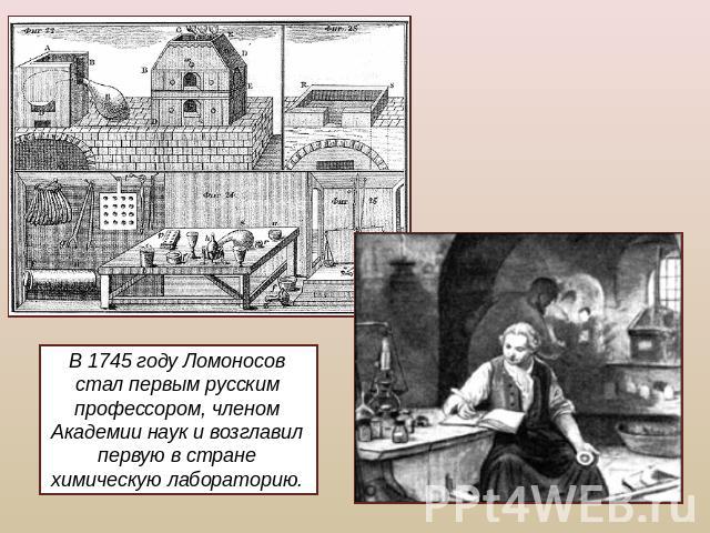 В 1745 году Ломоносов стал первым русским профессором, членом Академии наук и возглавил первую в стране химическую лабораторию.