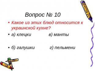 Вопрос № 10 Какое из этих блюд относится к украинской кухне? а) клецки в) манты