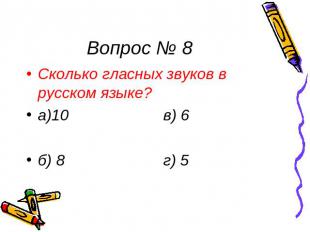 Вопрос № 8 Сколько гласных звуков в русском языке? а)10 в) 6 б) 8 г) 5
