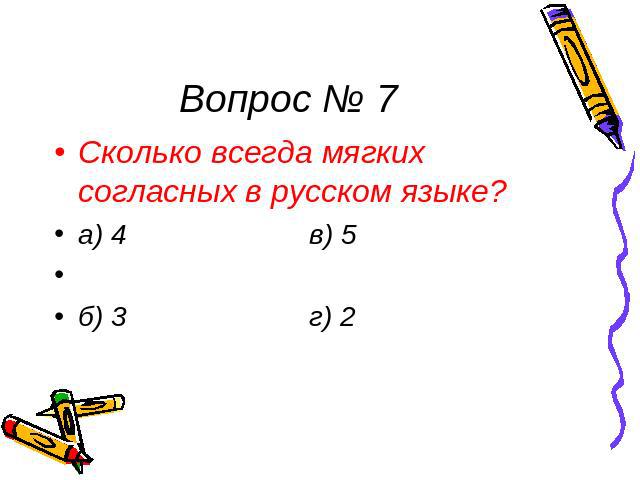 Вопрос № 7 Сколько всегда мягких согласных в русском языке? а) 4 в) 5 б) 3 г) 2