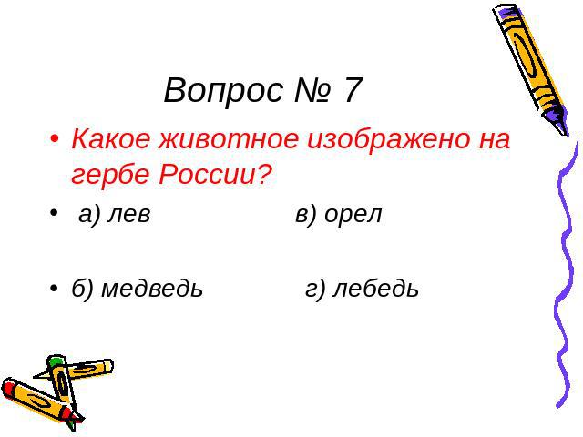 Вопрос № 7 Какое животное изображено на гербе России? а) лев в) орел б) медведь г) лебедь