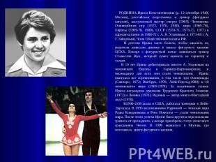 РОДНИНА Ирина Константиновна (р. 12 сентября 1949, Москва), российская спортсмен