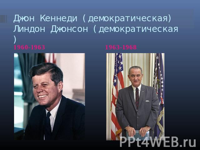 Джон Кеннеди (демократическая)Линдон Джонсон (демократическая) 1960-1963 1963-1968