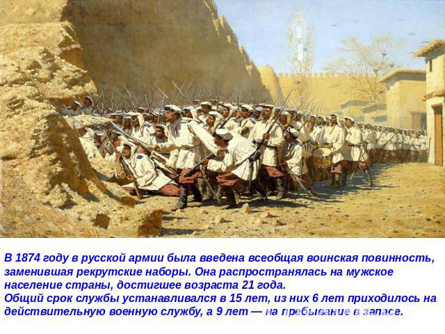В 1874 году в русской армии была введена всеобщая воинская повинность, заменившая рекрутские наборы. Она распространялась на мужское население страны, достигшее возраста 21 года. Общий срок службы устанавливался в 15 лет, из них 6 лет приходилось на…