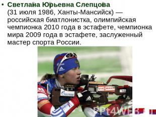 Светлана Юрьевна Слепцова (31 июля 1986, Ханты-Мансийск) — российская биатлонист