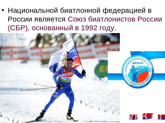 Национальной биатлонной федерацией в России является Союз биатлонистов России (СБР), основанный в 1992 году.
