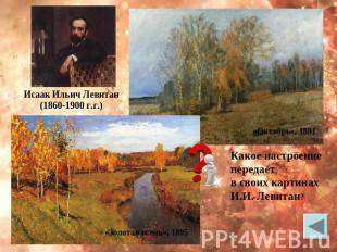 Исаак Ильич Левитан (1860-1900 г.г.) Какое настроение передаёт в своих картинах