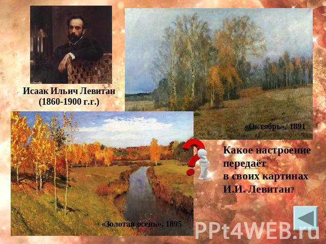 Исаак Ильич Левитан (1860-1900 г.г.) Какое настроение передаёт в своих картинах И.И. Левитан?
