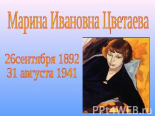 Марина Ивановна Цветаева 26сентября 1892 31 августа 1941