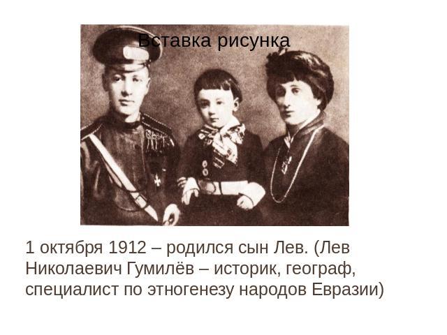 1 октября 1912 – родился сын Лев. (Лев Николаевич Гумилёв – историк, географ, специалист по этногенезу народов Евразии)