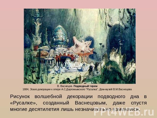 Рисунок волшебной декорации подводного дна в «Русалке», созданный Васнецовым, даже спустя многие десятилетия лишь незначительно изменялся.