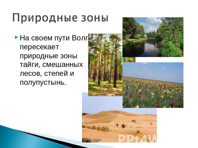 На своем пути Волга пересекает природные зоны тайги, смешанных лесов, степей и полупустынь.