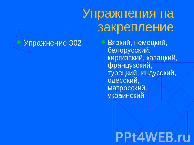 Упражнения на закрепление Упражнение 302 Вязкий, немецкий, белорусский, киргизский, казацкий, французский, турецкий, индусский, одесский, матросский, украинский