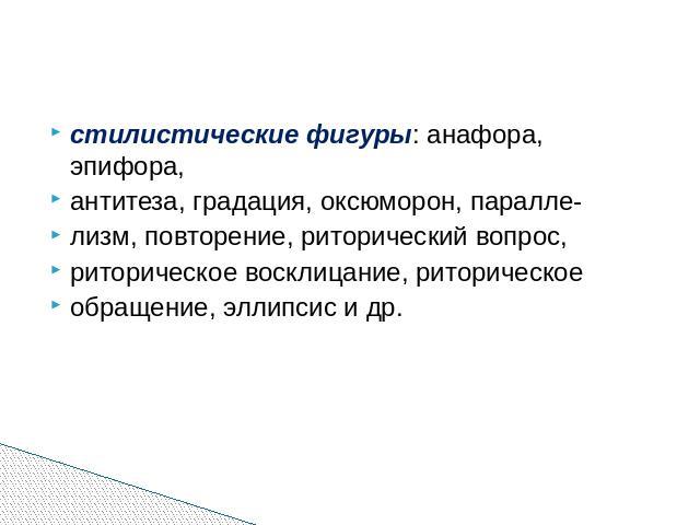 стилистические фигуры: анафора, эпифора, антитеза, градация, оксюморон, паралле- лизм, повторение, риторический вопрос, риторическое восклицание, риторическое обращение, эллипсис и др.