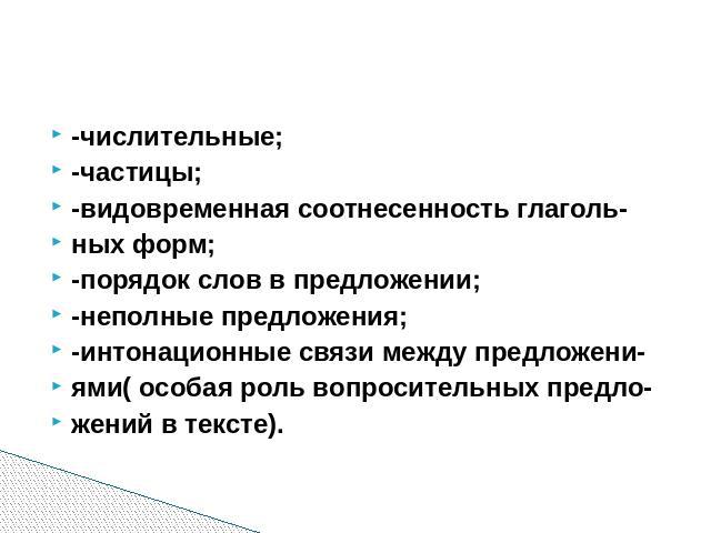 -числительные; -частицы; -видовременная соотнесенность глаголь- ных форм; -порядок слов в предложении; -неполные предложения; -интонационные связи между предложени- ями( особая роль вопросительных предло- жений в тексте).