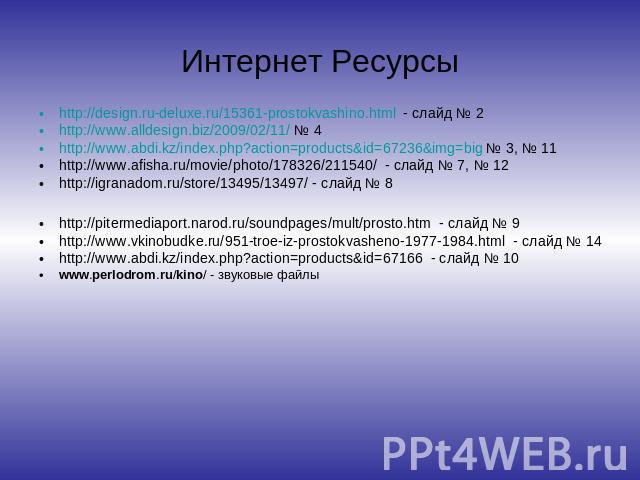Интернет Ресурсы http://design.ru-deluxe.ru/15361-prostokvashino.html - слайд № 2 http://www.alldesign.biz/2009/02/11/ № 4 http://www.abdi.kz/index.php?action=products&id=67236&img=big № 3, № 11 http://www.afisha.ru/movie/photo/178326/211540/ - слай…