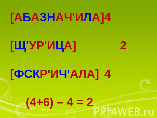 [АБАЗНАЧ'ИЛА]4 [Щ'УР'ИЦА] 2 [ФСКР'ИЧ'АЛА]4 (4+6) – 4 = 2