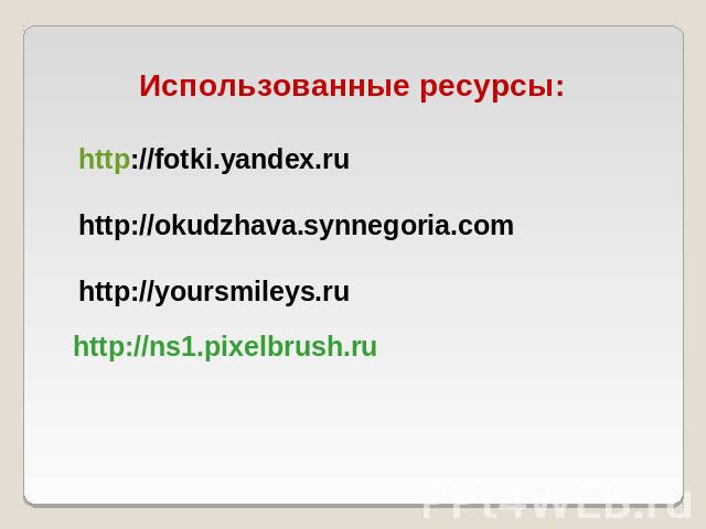 Использованные ресурсы: http://fotki.yandex.ru http://okudzhava.synnegoria.com http://yoursmileys.ru