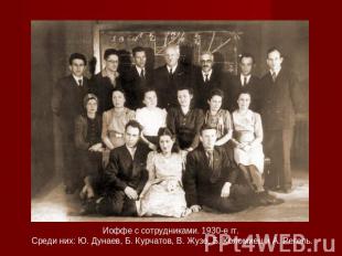 Иоффе с сотрудниками. 1930-е гг. Среди них: Ю. Дунаев, Б. Курчатов, В. Жузе, Б.