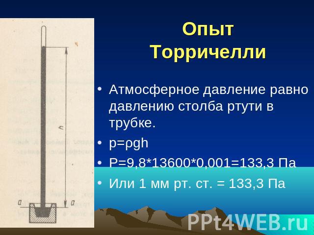 Опыт Торричелли Атмосферное давление равно давлению столба ртути в трубке. p=ρgh P=9,8*13600*0,001=133,3 Па Или 1 мм рт. ст. = 133,3 Па