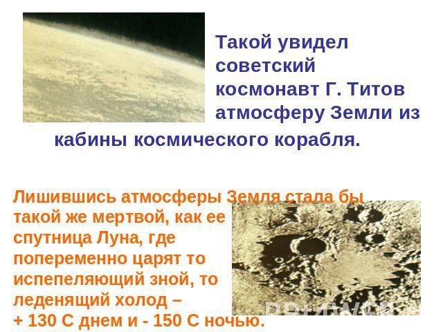 Такой увидел советский космонавт Г. Титов атмосферу Земли из кабины космического корабля. Лишившись атмосферы Земля стала бы такой же мертвой, как ее спутница Луна, где попеременно царят то испепеляющий зной, то леденящий холод – + 130 С днем и - 15…