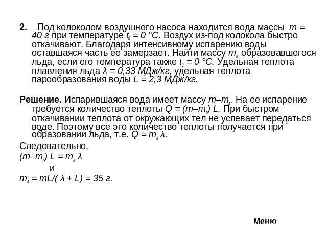 2. Под колоколом воздушного насоса находится вода массы m = 40 г при температуре t0 = 0 °C. Воздух из-под колокола быстро откачивают. Благодаря интенсивному испарению воды оставшаяся часть ее замерзает. Найти массу mл образовавшегося льда, если его …