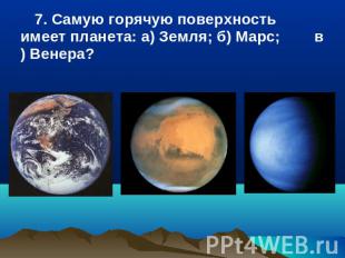 7. Самую горячую поверхность имеет планета: а) Земля; б) Марс; в) Венера?