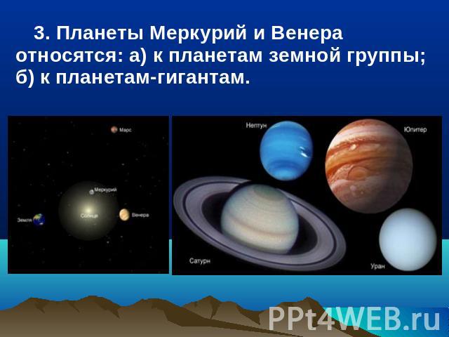 3. Планеты Меркурий и Венера относятся: a) к планетам земной группы; б) к планетам-гигантам.