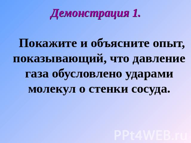 Демонстрация 1. Покажите и объясните опыт, показывающий, что давление газа обусловлено ударами молекул о стенки сосуда.