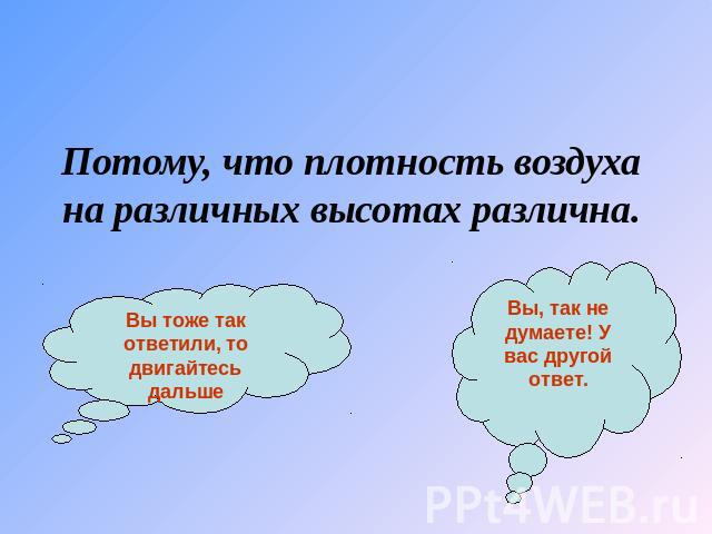 Потому, что плотность воздуха на различных высотах различна. Вы тоже так ответили, то двигайтесь дальше Вы, так не думаете! У вас другой ответ.