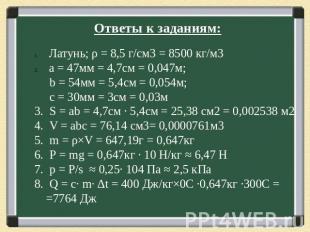 Ответы к заданиям: Латунь; ρ = 8,5 г/см3 = 8500 кг/м3 а = 47мм = 4,7см = 0,047м;