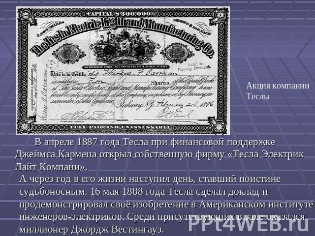 А через год в его жизни наступил день, ставший поистине судьбоносным. 16 мая 1888 года Тесла сделал доклад и продемонстрировал своё изобретение в Американском институте инженеров-электриков. Среди присутствующих в зале оказался миллионер Джордж Вест…