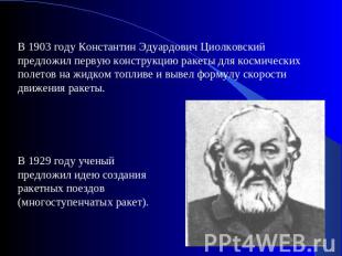В 1903 году Константин Эдуардович Циолковский предложил первую конструкцию ракет