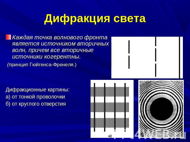 Дифракция света Каждая точка волнового фронта является источником вторичных волн, причем все вторичные источники когерентны. (принцип Гюйгенса-Френеля.) Дифракционные картины: а) от тонкой проволочки б) от круглого отверстия