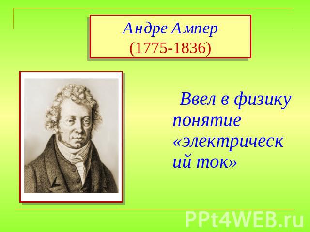 Андре Ампер(1775-1836) Ввел в физику понятие «электрический ток»