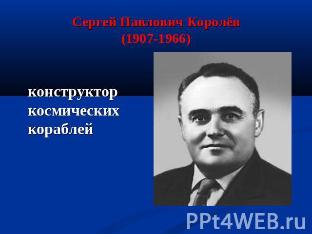 Сергей Павлович Королёв(1907-1966) конструктор космических кораблей