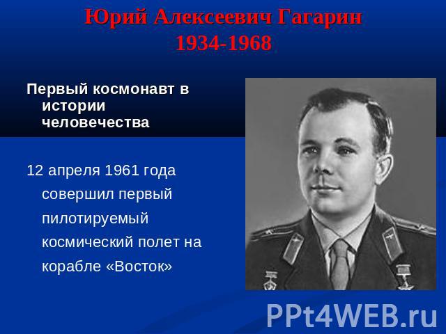 Юрий Алексеевич Гагарин1934-1968 Первый космонавт в истории человечества 12 апреля 1961 года совершил первый пилотируемый космический полет на корабле «Восток»