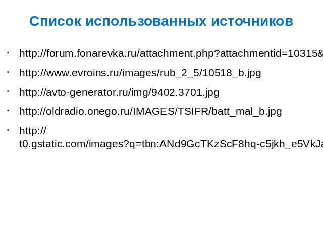 Список использованных источников http://forum.fonarevka.ru/attachment.php?attachmentid=10315&stc=1&d=1300053619 http://www.evroins.ru/images/rub_2_5/10518_b.jpg http://avto-generator.ru/img/9402.3701.jpg http://oldradio.onego.ru/IMAGES/TSIFR/batt_ma…