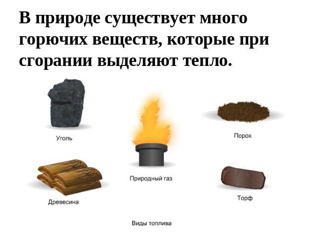 В природе существует много горючих веществ, которые при сгорании выделяют тепло.