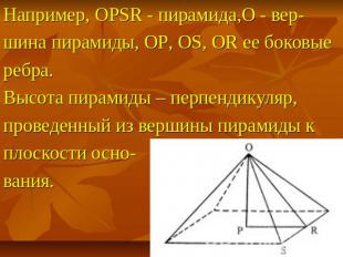 Например, OPSR - пирамида,O - вер- шина пирамиды, OP, OS, OR ее боковые ребра. В