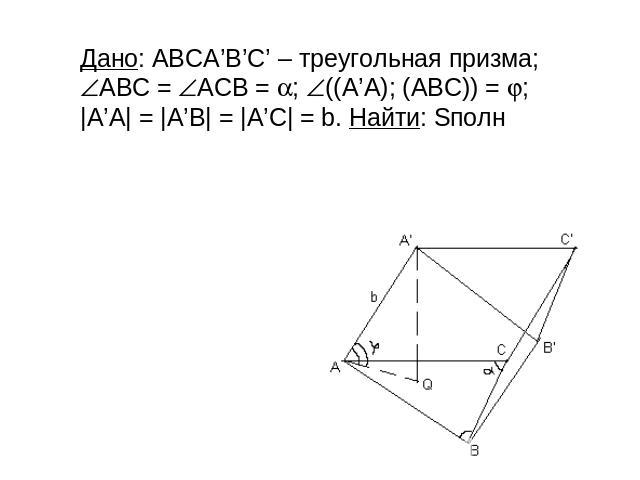 Дано: АВСA’B’C’ – треугольная призма; АВС = АСB = ; ((A’A); (ABC)) = ; |A’A| = |A’B| = |A’C| = b. Найти: Sполн