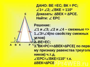 ДАНО: ВЕ =ЕС; ВК = РС; 1= 2; ВКЕ = 110º Доказать: ∆ВЕК = ∆РСЕ. Найти: ЕРС Решени