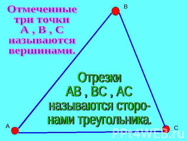 Отмеченные три точки А , В , С называются вершинами. Отрезки АВ , ВС , АС называются сторо- нами треугольника.