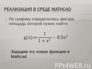 Реализация в среде Mathcad По графику определилась фигура, площадь которой нужно