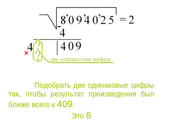 Подобрать две одинаковые цифры так, чтобы результат произведения был ближе всего к 409. Это 8