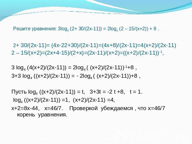 Решите уравнения: 3log4 (2+ 30/(2х-11)) = 2log4 (2 – 15/(х+2)) + 8 . 2+ 30/(2х-11)= (4х-22+30)/(2х-11)=(4х+8)/(2х-11)=4(х+2)/(2х-11) 2 – 15/(х+2)=(2х+4-15)/(2+х)=(2х-11)/(х+2)=((х+2)/(2х-11))-1, 3 log4 (4(х+2)/(2х-11)) = 2log4 ( (х+2)/(2х-11))-1+8 ,…