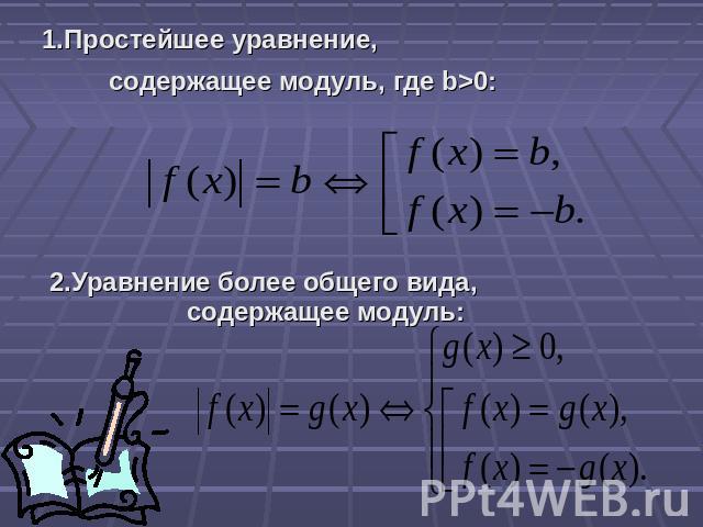 1.Простейшее уравнение, содержащее модуль, где b>0: 2.Уравнение более общего вида, содержащее модуль: